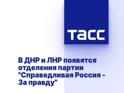 В ДНР и ЛНР появятся отделения партии "Справедливая Россия - За правду"
