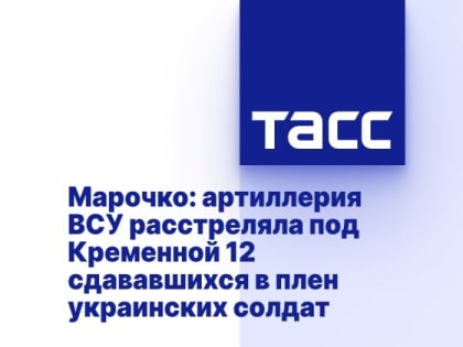 Марочко: артиллерия ВСУ расстреляла под Кременной 12 сдававшихся в плен украинских солдат