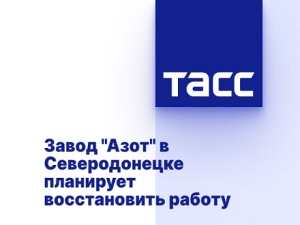 Завод "Азот" в Северодонецке планирует восстановить работу