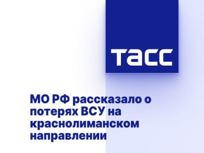 МО РФ рассказало о потерях ВСУ на краснолиманском направлении