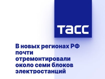 В новых регионах РФ почти отремонтировали около семи блоков электростанций