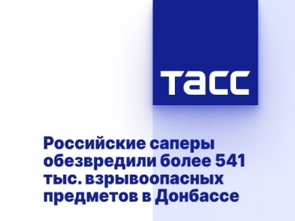 Российские саперы обезвредили более 541 тыс. взрывоопасных предметов в Донбассе