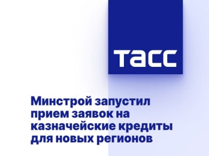 Минстрой запустил прием заявок на казначейские кредиты для новых регионов