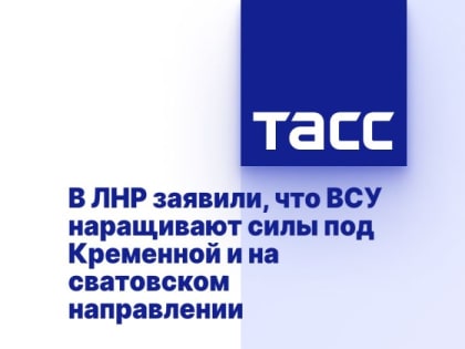 В ЛНР заявили, что ВСУ наращивают силы под Кременной и на сватовском направлении