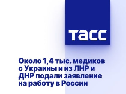 Около 1,4 тыс. медиков с Украины и из ЛНР и ДНР подали заявление на работу в России