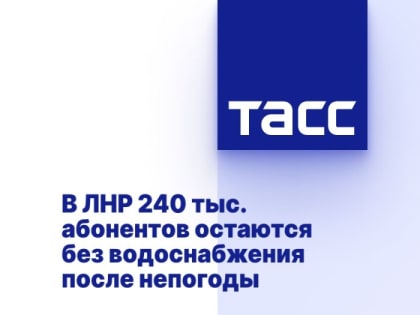 В ЛНР 240 тыс. абонентов остаются без водоснабжения после непогоды
