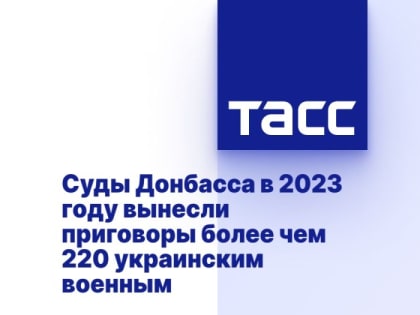 Суды Донбасса в 2023 году вынесли приговоры более чем 220 украинским военным