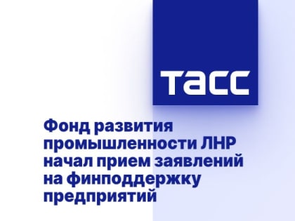 Фонд развития промышленности ЛНР начал прием заявлений на финподдержку предприятий