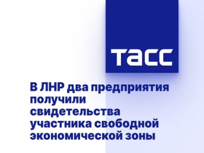 В ЛНР два предприятия получили свидетельства участника свободной экономической зоны