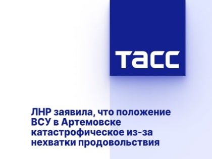 ЛНР заявила, что положение ВСУ в Артемовске катастрофическое из-за нехватки продовольствия