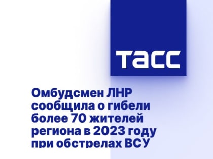 Омбудсмен ЛНР сообщила о гибели более 70 жителей региона в 2023 году при обстрелах ВСУ