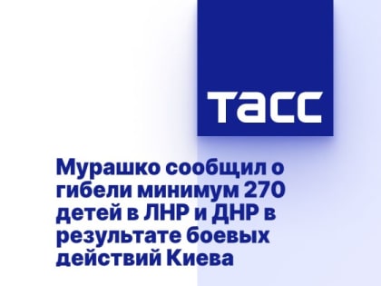 Мурашко сообщил о гибели минимум 270 детей в ЛНР и ДНР в результате боевых действий Киева