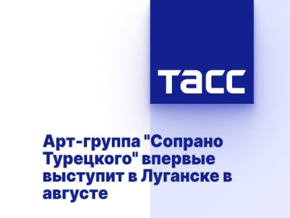Арт-группа "Сопрано Турецкого" впервые выступит в Луганске в августе