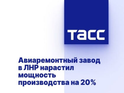 Авиаремонтный завод в ЛНР нарастил мощность производства на 20%