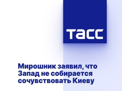Мирошник заявил, что Запад не собирается сочувствовать Киеву