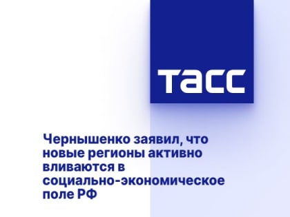 Чернышенко заявил, что новые регионы активно вливаются в социально-экономическое поле РФ