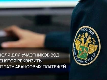 Новые реквизиты для авансовых платежей начнут действовать для участников ВЭД с 1 июля