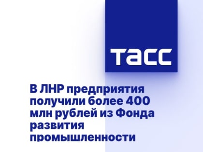 В ЛНР предприятия получили более 400 млн рублей из Фонда развития промышленности