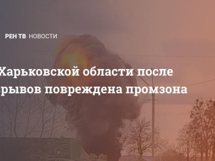 В Харьковской области после взрывов повреждена промзона