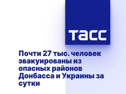 Почти 27 тыс. человек эвакуированы из опасных районов Донбасса и Украины за сутки