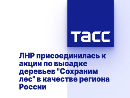 ЛНР присоединилась к акции по высадке деревьев "Сохраним лес" в качестве региона России