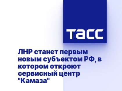 ЛНР станет первым новым субъектом РФ, в котором откроют сервисный центр "Камаза"