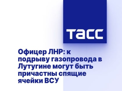 Офицер ЛНР: к подрыву газопровода в Лутугине могут быть причастны спящие ячейки ВСУ