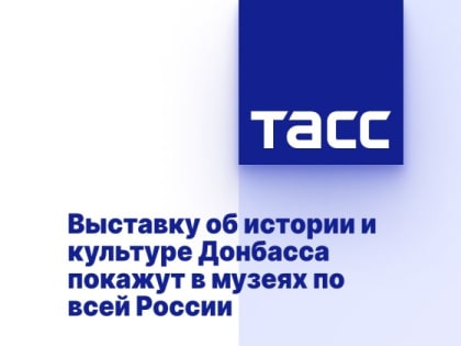 Выставку об истории и культуре Донбасса покажут в музеях по всей России