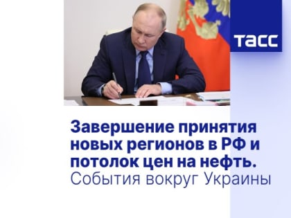 Завершение принятия новых регионов в РФ и потолок цен на нефть. События вокруг Украины