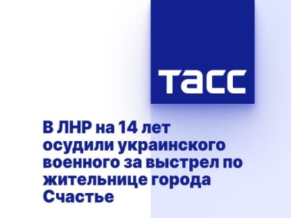 В ЛНР на 14 лет осудили украинского военного за выстрел по жительнице города Счастье