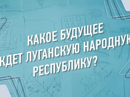 Будущее Донбасса обязательно будет светлым и счастливым: участники конкурса «Лидеры возрождения. Луганская Народная Респ
