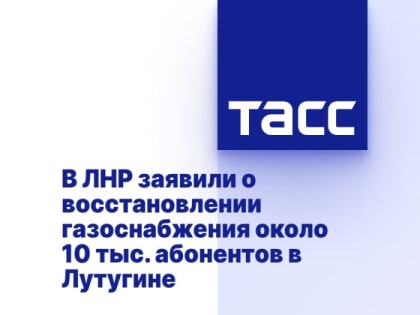 В ЛНР заявили о восстановлении газоснабжения около 10 тыс. абонентов в Лутугине