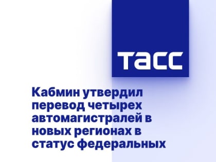 Кабмин утвердил перевод четырех автомагистралей в новых регионах в статус федеральных