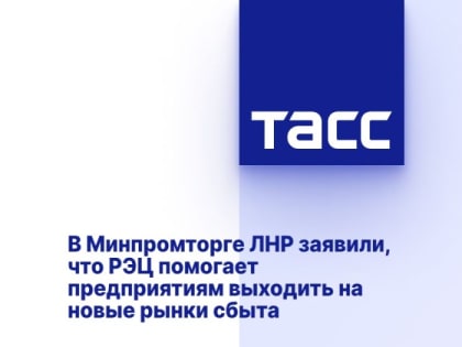 В Минпромторге ЛНР заявили, что РЭЦ помогает предприятиям выходить на новые рынки сбыта