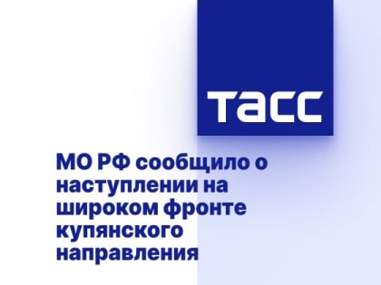 МО РФ сообщило о наступлении на широком фронте купянского направления