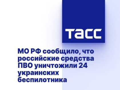 МО РФ сообщило, что российские средства ПВО уничтожили 24 украинских беспилотника