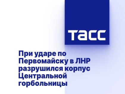 При ударе по Первомайску в ЛНР разрушился корпус Центральной горбольницы