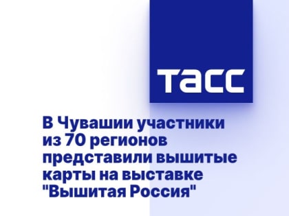 В Чувашии участники из 70 регионов представили вышитые карты на выставке "Вышитая Россия"