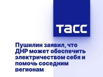 Пушилин заявил, что ДНР может обеспечить электричеством себя и помочь соседним регионам