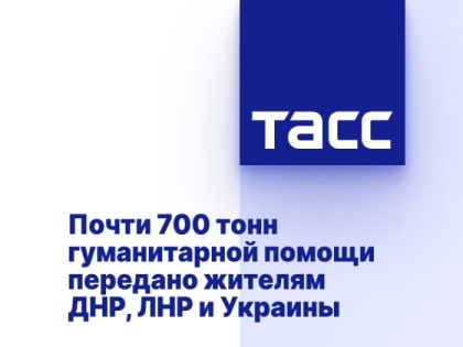 Почти 700 тонн гуманитарной помощи передано жителям ДНР, ЛНР и Украины