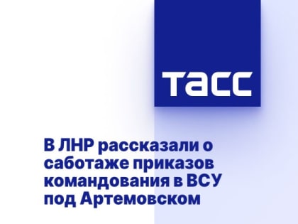 В ЛНР рассказали о саботаже приказов командования в ВСУ под Артемовском