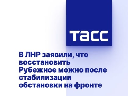 В ЛНР заявили, что восстановить Рубежное можно после стабилизации обстановки на фронте