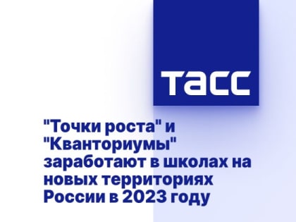 "Точки роста" и "Кванториумы" заработают в школах на новых территориях России в 2023 году