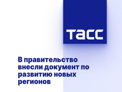 В правительство внесли документ по развитию новых регионов