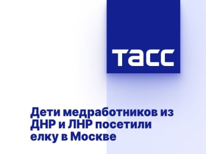 Дети медработников из ДНР и ЛНР посетили елку в Москве