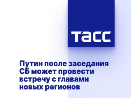 Путин после заседания СБ может провести встречу с главами новых регионов