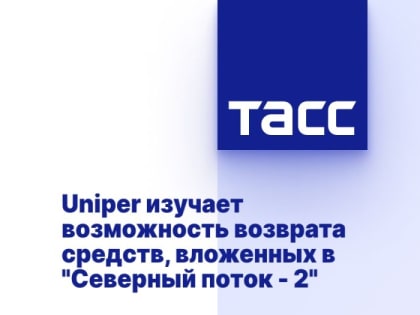 Uniper изучает возможность возврата средств, вложенных в "Северный поток - 2"