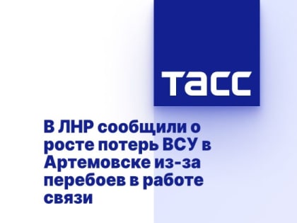 В ЛНР сообщили о росте потерь ВСУ в Артемовске из-за перебоев в работе связи