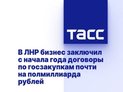 В ЛНР бизнес заключил с начала года договоры по госзакупкам почти на полмиллиарда рублей