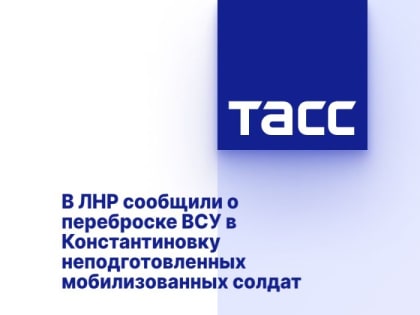 В ЛНР сообщили о переброске ВСУ в Константиновку неподготовленных мобилизованных солдат